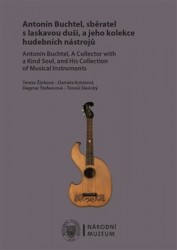 Levně Antonín Buchtel, sběratel s laskavou duší, a jeho kolekce hudebních nástrojů /