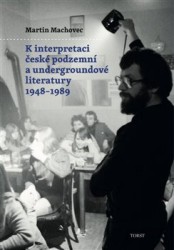 K interpretaci české podzemní a undergroundové literatury 1948–1989 | MACHOVEC, Martin