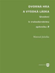 Dvorná hra a vysoká láska. Uvedení k trubadúrskému zpěvníku R