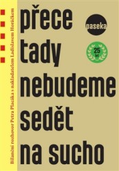 Přece tady nebudeme sedět na sucho | HORÁČEK, Ladislav, PLACÁK, Petr