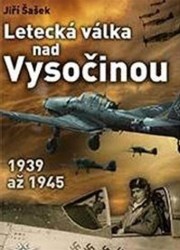 Letecká válka nad Vysočinou 1939 až 1945 | ŠAŠEK, Jiří